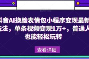 抖音AI换脸表情包小程序变现最新玩法，单条视频变现1万+，普通人也能轻松玩转！