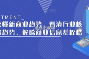 带你读懂新商业趋势，看清行业核心发展趋势，解除商业信息差桎梏