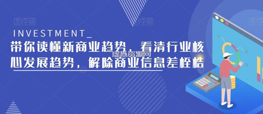 带你读懂新商业趋势，看清行业核心发展趋势，解除商业信息差桎梏