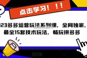 2023拼多多运营玩法系列课，全网独家，最全15套技术玩法，畅玩拼多多