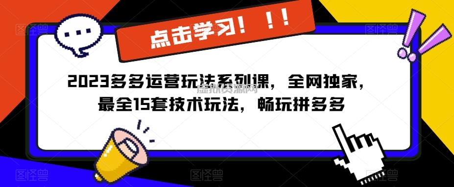 2023拼多多运营玩法系列课，全网独家，最全15套技术玩法，畅玩拼多多