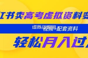 小红书卖高考虚拟资料变现分享课：轻松月入过万（视频+配套资料）