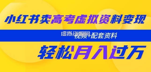 小红书卖高考虚拟资料变现分享课：轻松月入过万（视频+配套资料）