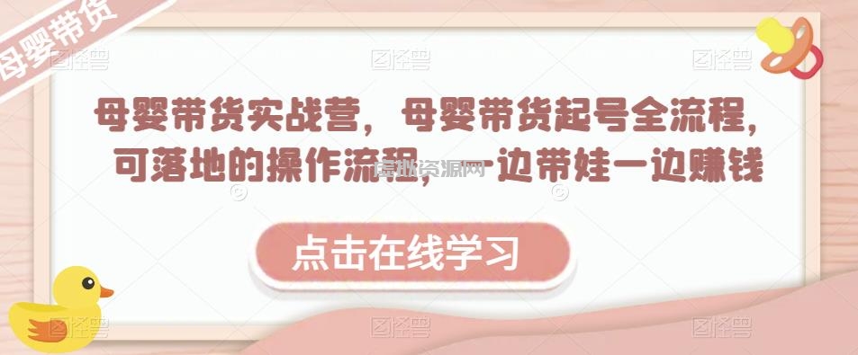 母婴带货实战营，母婴带货起号全流程，可落地的操作流程，一边带娃一边赚钱（附素材）