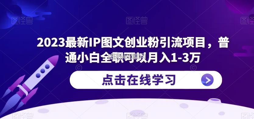 2023最新IP图文创业粉引流项目，普通小白全职可以月入1-3万