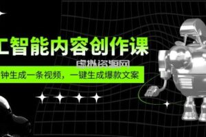 人工智能内容创作课：帮你一分钟生成一条视频，一键生成爆款文案（7节课）