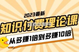 2023知识付费理论课，从多赚1倍到多赚10倍（10节视频课）