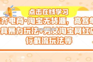 誉齐电商·淘宝无货源，高客单价家具暴力玩法+男女淘宝网红店同行截流玩法等