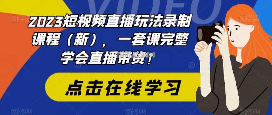 2023短视频直播玩法录制课程（新），一套课完整学会直播带货！