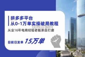 拼多多从0-1万单实操破局教程，从业16年电商经验打磨，目前日发单15万单