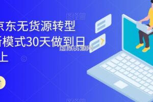 2023年京东无货源转型方案，新模式30天做到日销1万以上