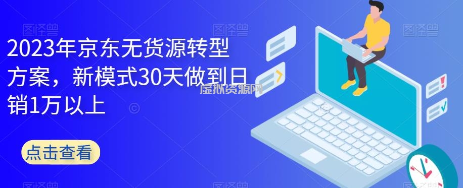 2023年京东无货源转型方案，新模式30天做到日销1万以上