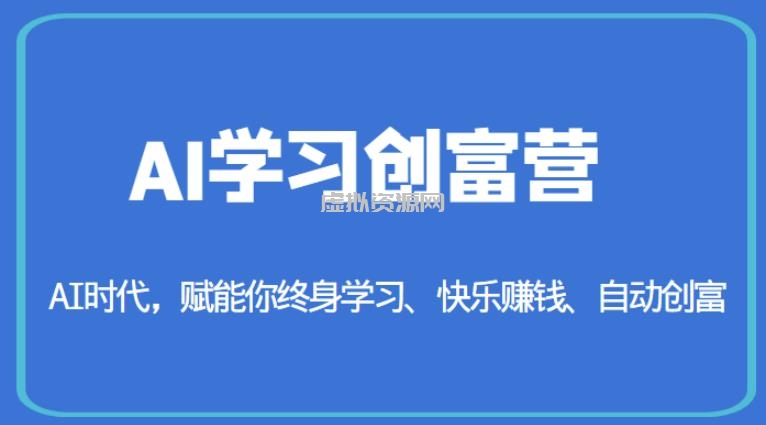 AI学习创富营-AI时代，赋能你终身学习、快乐赚钱、自动创富