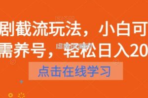 短剧截流玩法，小白可做无需养号，轻松日入200+