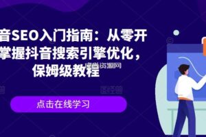 抖音SEO入门指南：从零开始掌握抖音搜索引擎优化，保姆级教程