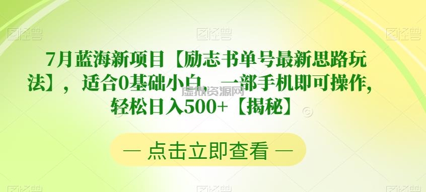 7月蓝海新项目【励志书单号最新思路玩法】，适合0基础小白，一部手机即可操作，轻松日入500+【揭秘】