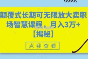 颠覆式长期可无限放大卖职场智慧课程，月入3万+【揭秘】