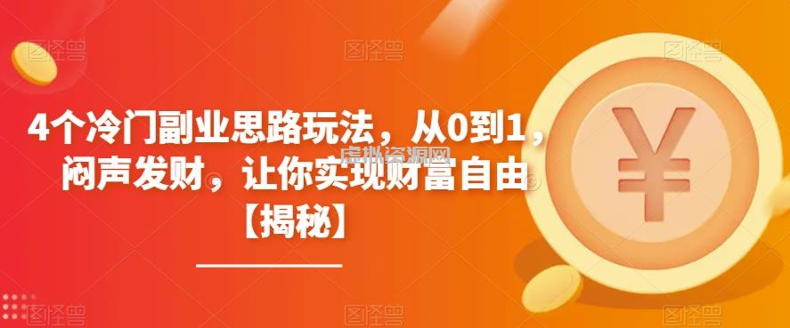 4个冷门副业思路玩法，从0到1，闷声发财，让你实现财富自由【揭秘】