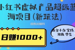 小红书虚拟产品超级蓝海项目(新玩法）适合小白宝妈上班族学生，日赚1000+【揭秘】