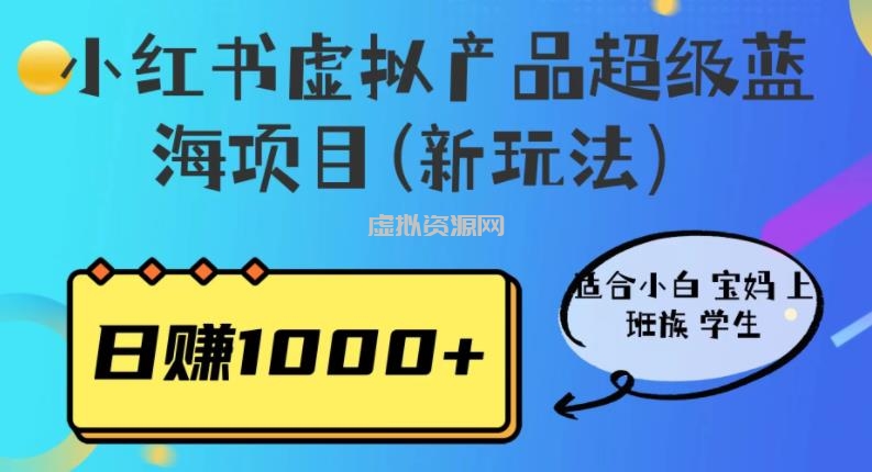 小红书虚拟产品超级蓝海项目(新玩法）适合小白宝妈上班族学生，日赚1000+【揭秘】