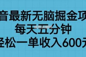 抖音最新无脑掘金项目，每天五分钟，轻松一单收入600元【揭秘】