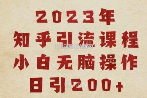 2023知乎引流课程，小白无脑操作日引200+【揭秘】