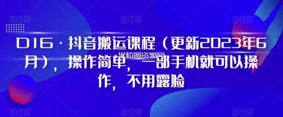 D1G·抖音搬运课程（更新2023年7月），操作简单，一部手机就可以操作，不用露脸