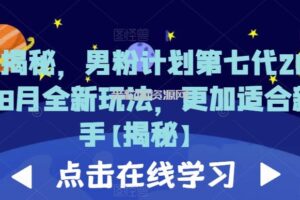 重磅揭秘，男粉计划第七代2023年8月全新玩法，更加适合新手