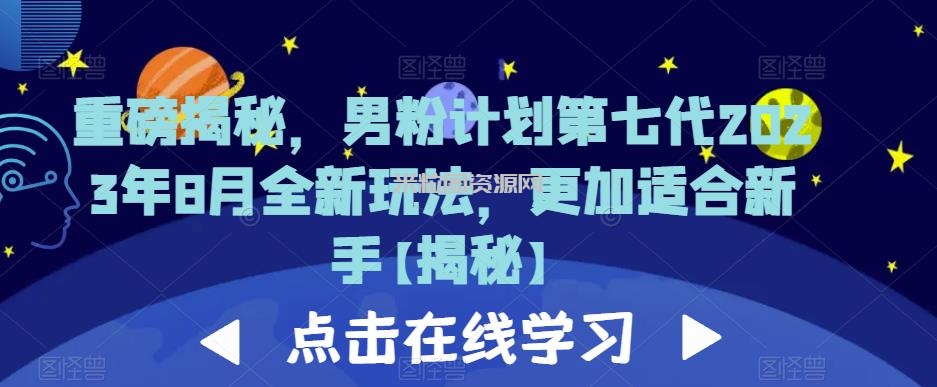 重磅揭秘，男粉计划第七代2023年8月全新玩法，更加适合新手