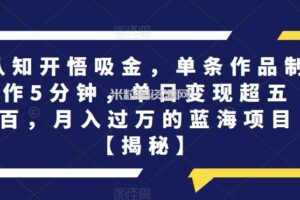 认知开悟吸金，单条作品制作5分钟，单日变现超五百，月入过万的蓝海项目【揭秘】