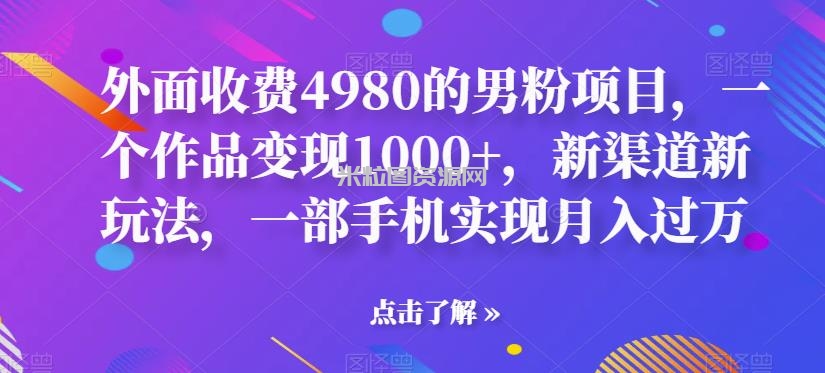 外面收费4980的男粉项目，一个作品变现1000+，新渠道新玩法，一部手机实现月入过万【揭秘】