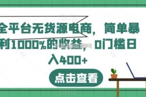 全平台无货源电商，简单暴利1000%的收益，0门槛日入400+【揭秘】