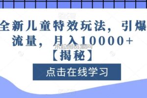 全新儿童特效玩法，引爆流量，月入10000+【揭秘】