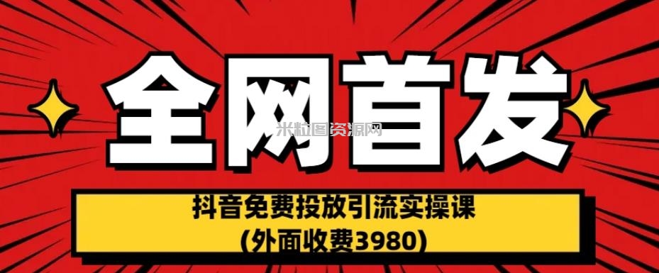 全网首发：抖音免费投放引流实操课(外面收费3980)【揭秘】