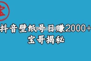 宝哥抖音壁纸号日赚2000+，不需要真人露脸就能操作【揭秘】