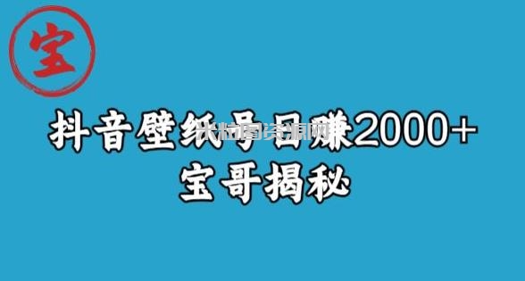 宝哥抖音壁纸号日赚2000+，不需要真人露脸就能操作【揭秘】