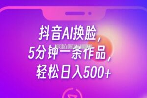 抖音AI换脸，5分钟一条作品，轻松日入500+【揭秘】