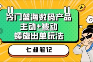 七叔冷门蓝海数码产品，主动+被动螺旋出单玩法，每天百分百出单【揭秘】