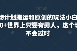 最新尤物计划搬运和原创的玩法小白轻松日入1000+世界上只要有男人，这个玩法就不会过时【揭秘】