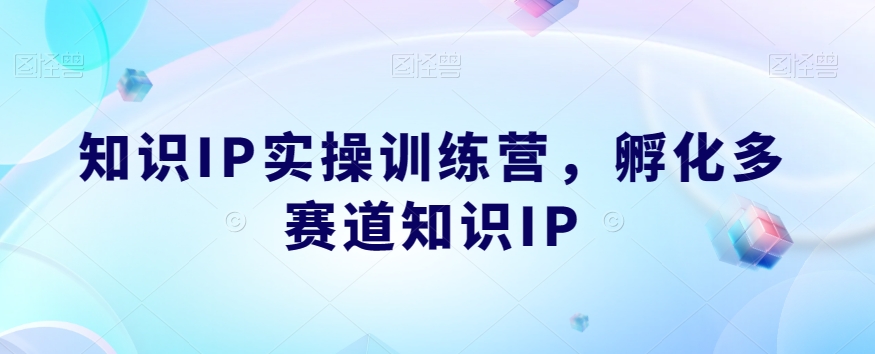 知识IP实操训练营，孵化多赛道知识IP