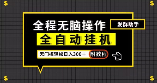 全自动挂机发群助手，零门槛无脑操作，轻松日入300＋（附渠道）【揭秘】