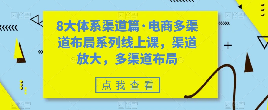 8大体系渠道篇·电商多渠道布局系列线上课，渠道放大，多渠道布局