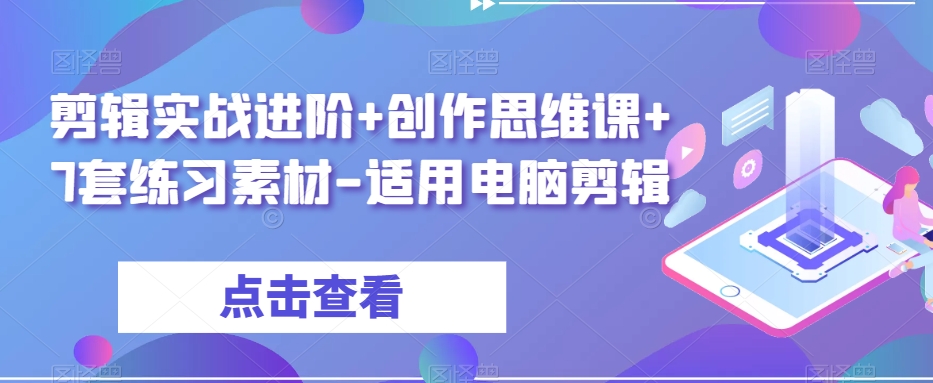 剪辑实战进阶+创作思维课+7套练习素材-适用电脑剪辑