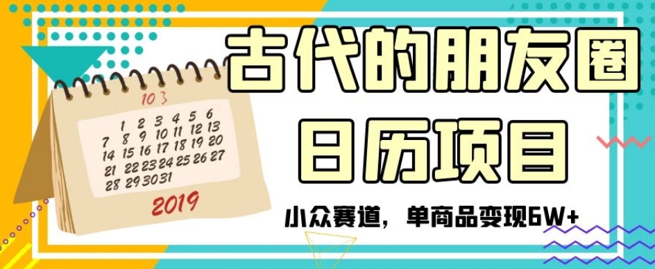 古代的朋友圈日历项目，小众赛道，单商品变现6W+【揭秘】