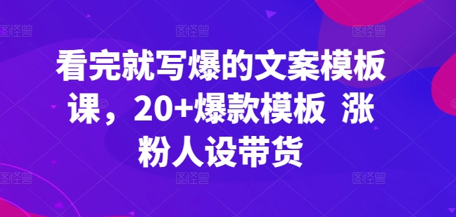 看完就写爆的文案模板课，20+爆款模板  涨粉人设带货