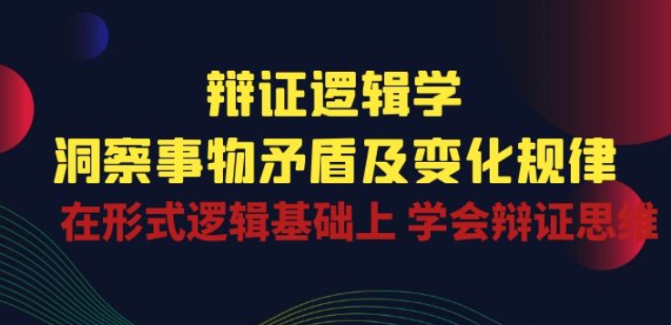 辩证 逻辑学 | 洞察 事物矛盾及变化规律 在形式逻辑基础上 学会辩证思维